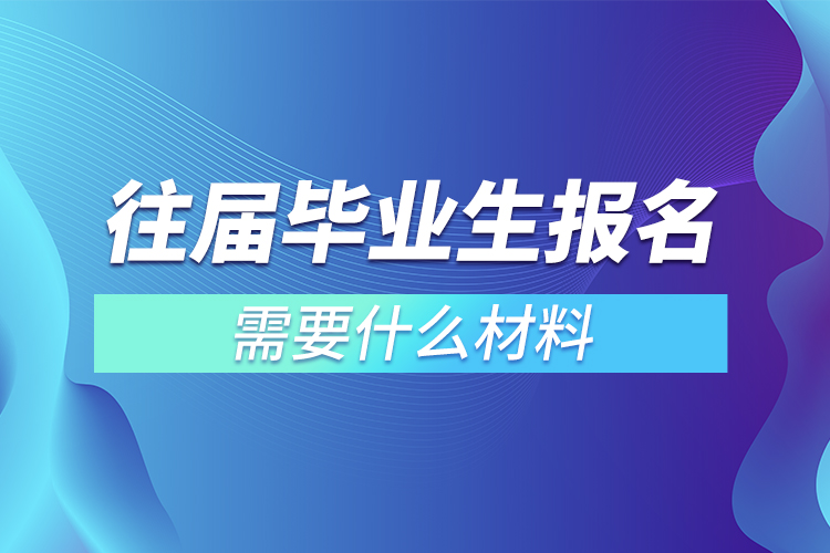 往屆畢業(yè)生報(bào)名需要什么材料