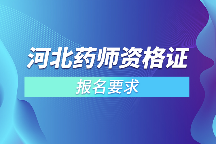 河北執(zhí)業(yè)藥師資格證報名要求