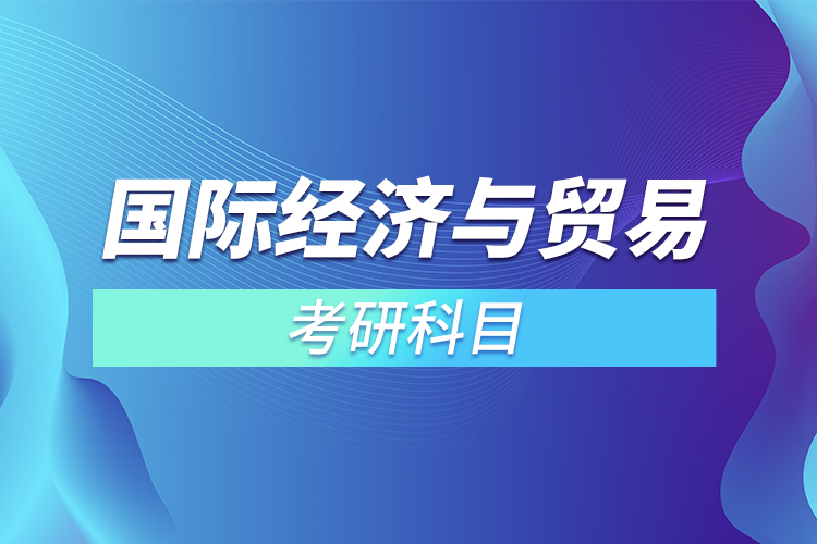 2022國際經(jīng)濟與貿(mào)易考研科目