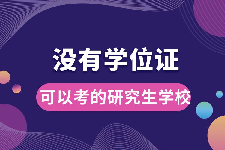 沒有學(xué)位證可以考的研究生學(xué)校