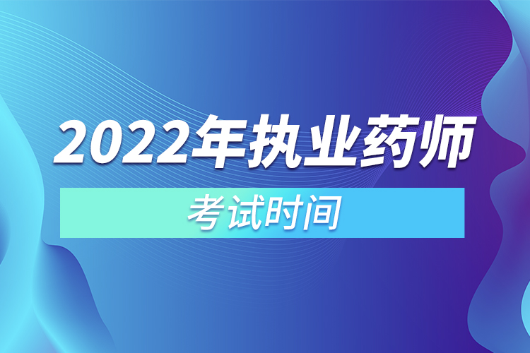 2022年執(zhí)業(yè)藥師考試時間