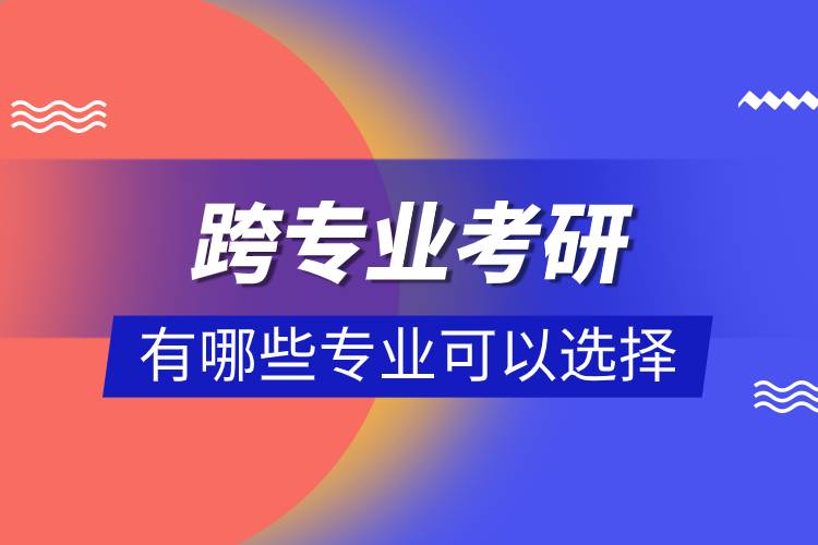 跨專業(yè)考研有哪些專業(yè)可以選擇.jpg