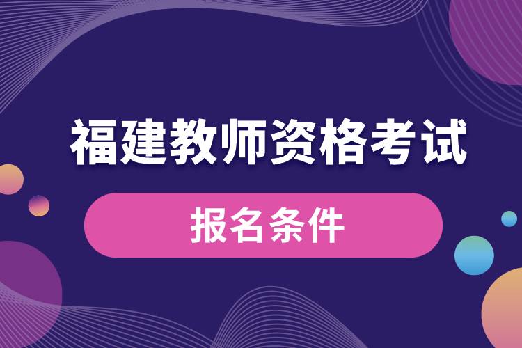 福建教師資格考試報(bào)名條件.jpg