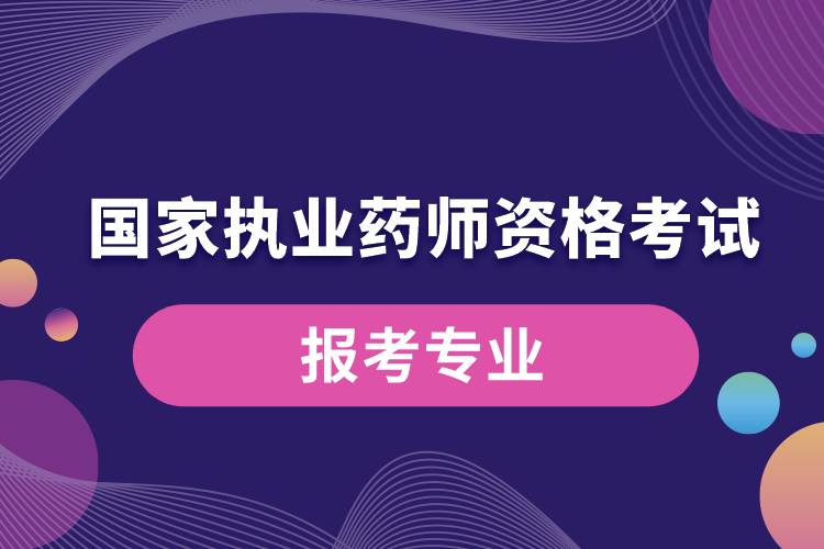 國家執(zhí)業(yè)藥師資格考試報考專業(yè).jpg