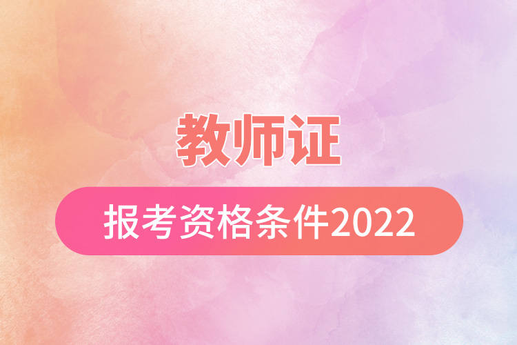 教師證報(bào)考資格條件2022.jpg