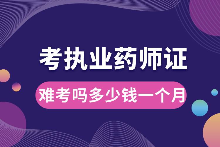 考執(zhí)業(yè)藥師證難考嗎多少錢一個(gè)月.jpg