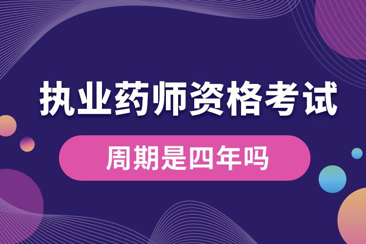 執(zhí)業(yè)藥師資格考試的周期是四年嗎.jpg