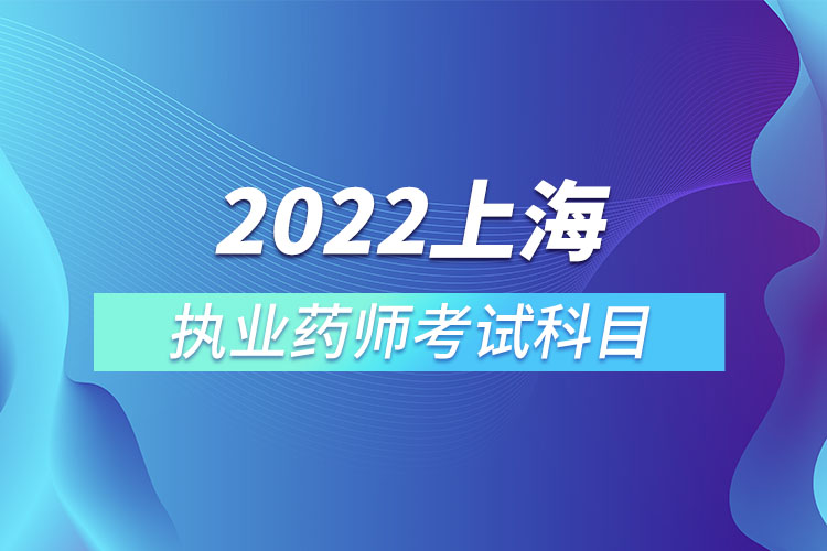 2022上海執(zhí)業(yè)藥師考試科目.jpg