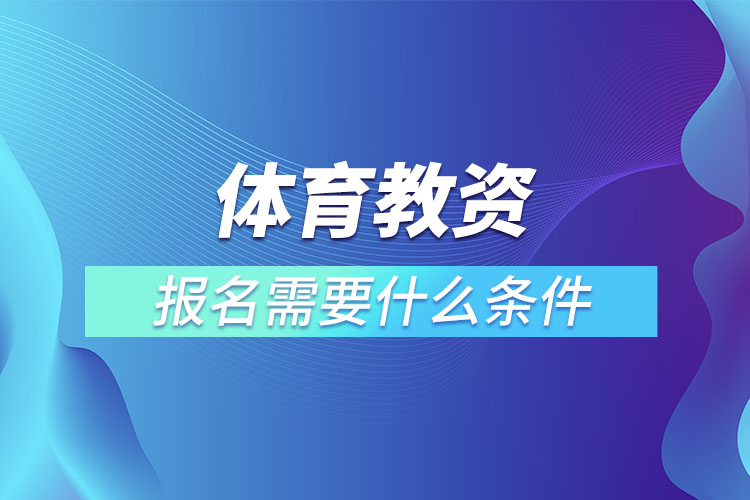 體育教資報(bào)名需要什么條件.jpg