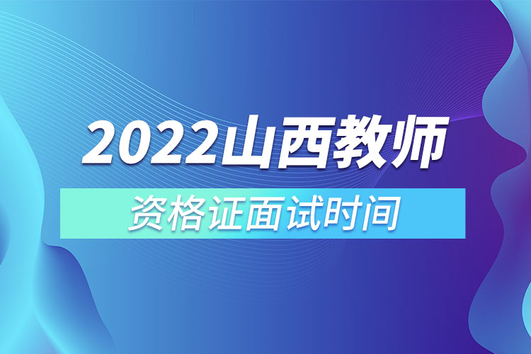 2022山西教師資格證面試時間.jpg