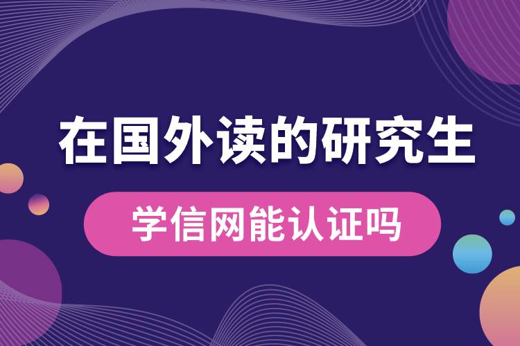 在國外讀的研究生學(xué)信網(wǎng)能認(rèn)證嗎.jpg