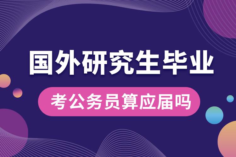 國外研究生畢業(yè)考公務(wù)員算應(yīng)屆嗎.jpg