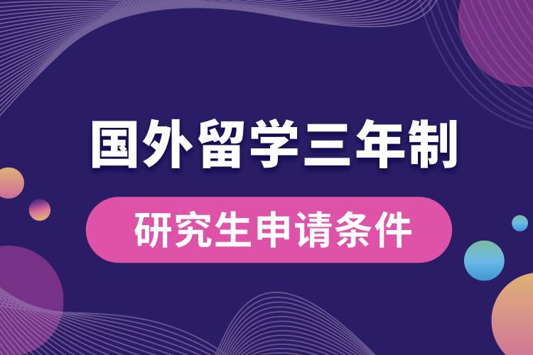 國(guó)外留學(xué)三年制研究生申請(qǐng)條件.jpg