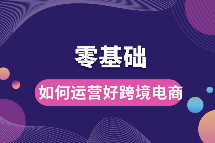 零基礎如何運營好跨境電商.jpg