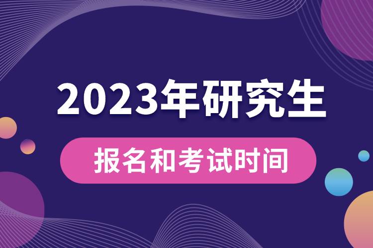 2023年研究生報(bào)名和考試時(shí)間.jpg