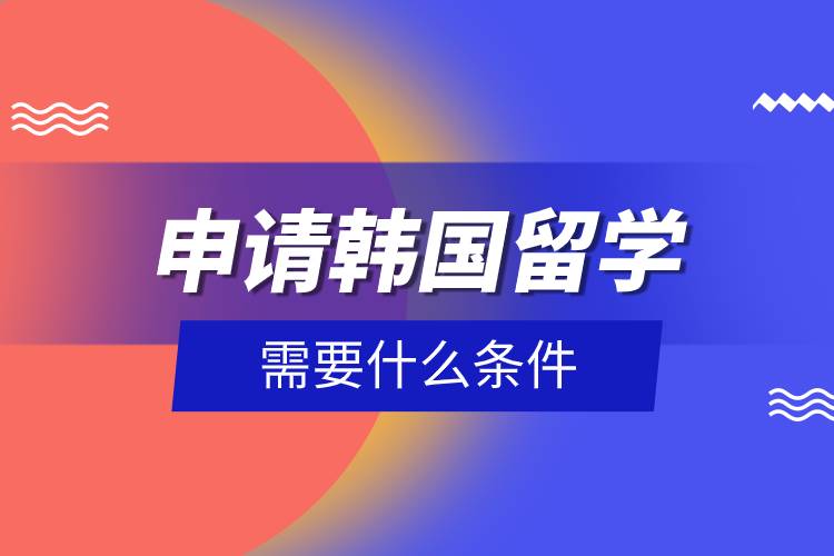 申請韓國留學需要什么條件.jpg