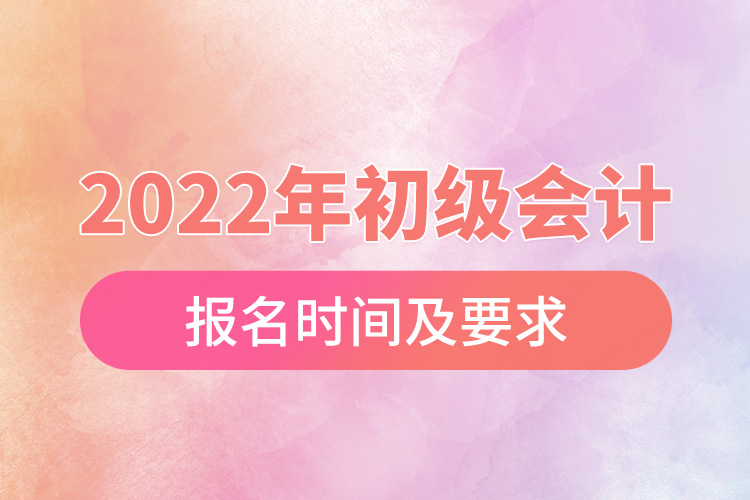 2022年初級會計(jì)報(bào)名時間及要求.jpg