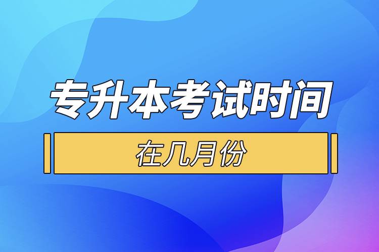 專升本考試時(shí)間在幾月份.jpg