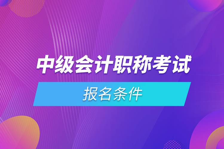 中級會計職稱考試報名條件.jpg