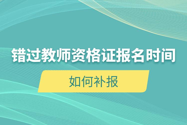 錯過教師資格證報名時間如何補(bǔ)報.jpg