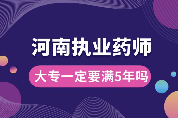 執(zhí)業(yè)藥師大專一定要滿5年嗎河南.jpg