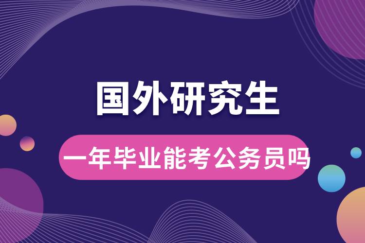 國外研究生一年畢業(yè)能考公務員嗎.jpg