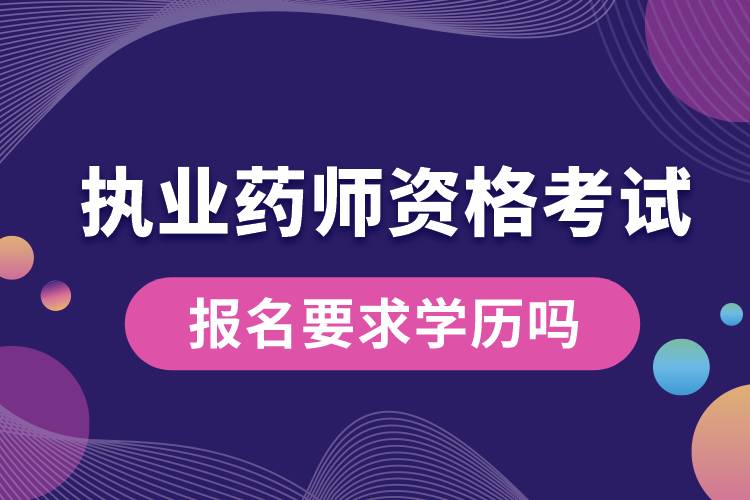 執(zhí)業(yè)藥師資格考試報(bào)名要求學(xué)歷嗎.jpg