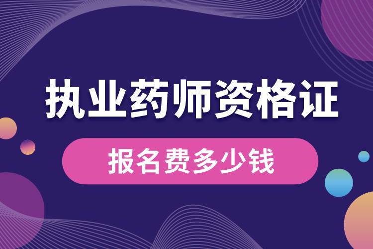 執(zhí)業(yè)藥師資格證報(bào)名費(fèi)多少錢(qián).jpg