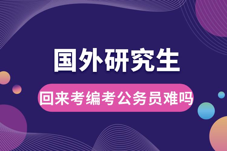 國(guó)外研究生回來考編考公務(wù)員難嗎.jpg