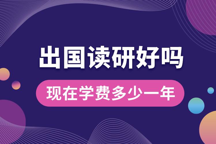 出國讀研好嗎現(xiàn)在學(xué)費(fèi)多少一年.jpg