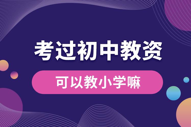 考過(guò)初中教資可以教小學(xué)嘛.jpg