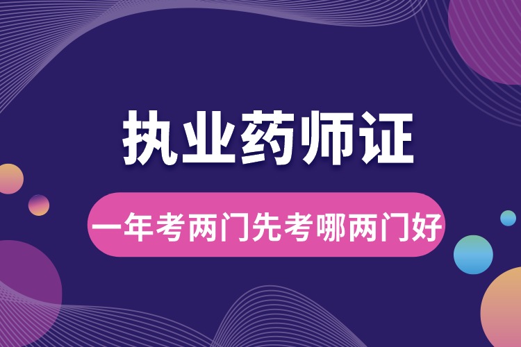 執(zhí)業(yè)藥師一年考兩門先考哪兩門好.jpg