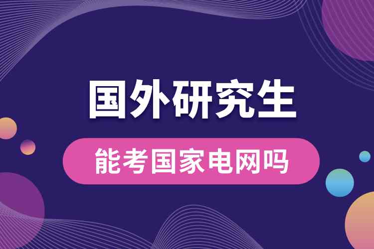 國(guó)外研究生能考國(guó)家電網(wǎng)嗎.jpg