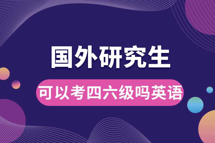 國(guó)外讀研究生可以考四六級(jí)嗎英語(yǔ).jpg