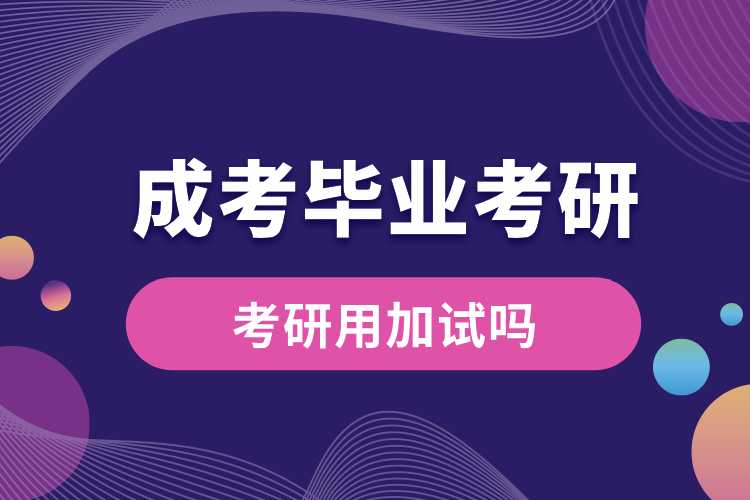 成考畢業(yè)考研用加試嗎.jpg