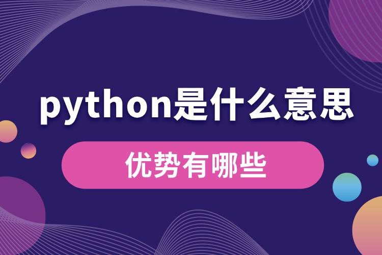 python是什么意思？優(yōu)勢有哪些.jpg