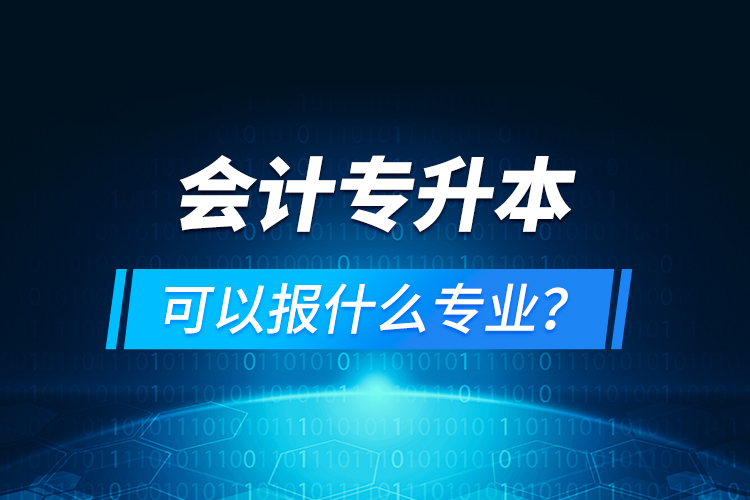 會計專升本可以報什么專業(yè)？