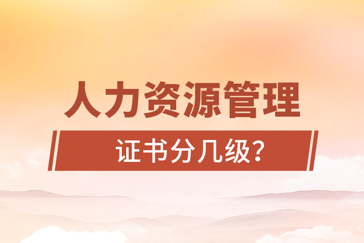 人力資源管理證書分幾級(jí)？