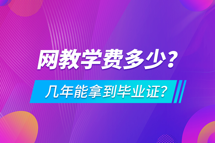 網(wǎng)教學(xué)費(fèi)多少，幾年能拿到畢業(yè)證？