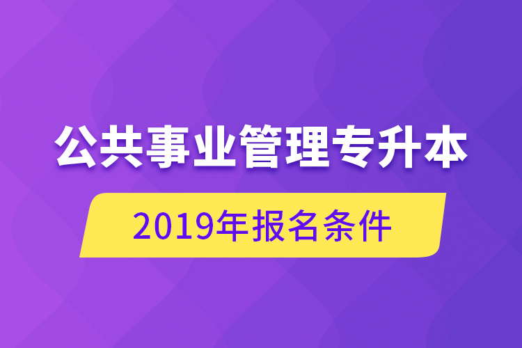 公共事業(yè)管理專升本，2019年報(bào)名條件