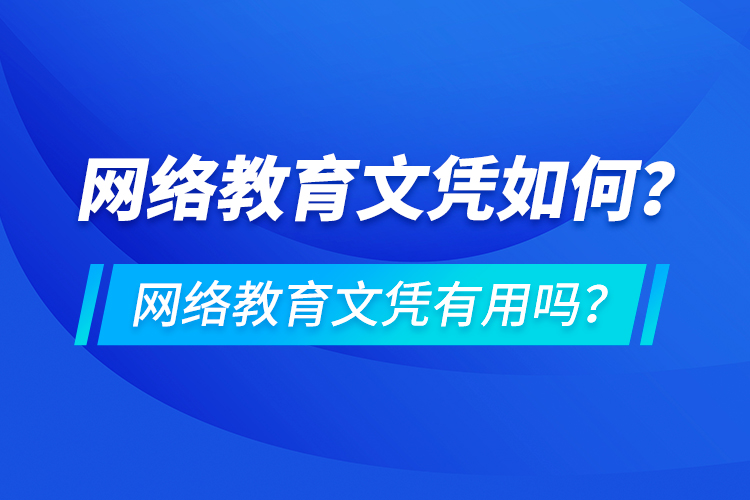 網(wǎng)絡(luò)教育文憑如何？網(wǎng)絡(luò)教育文憑有用嗎？