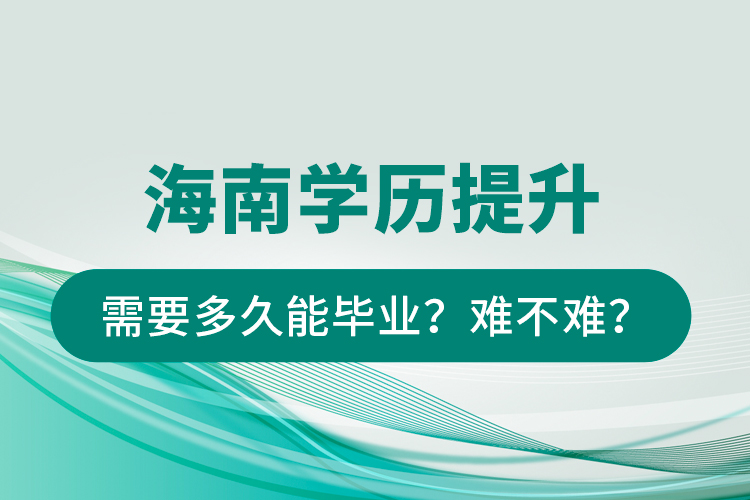 海南學歷提升需要多久能畢業(yè)？難不難？