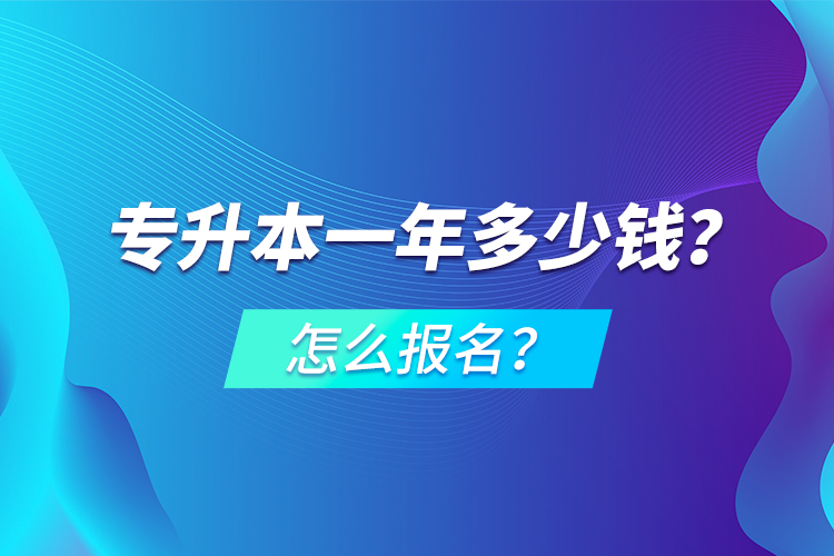 專升本一年多少錢？怎么報名？