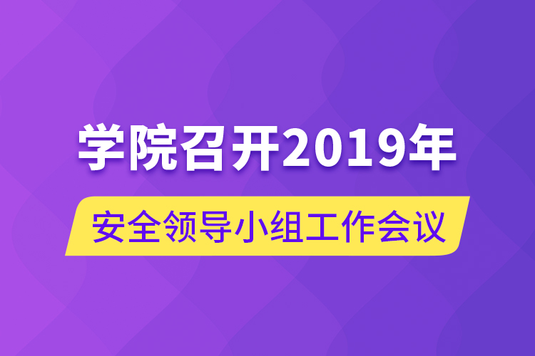 學(xué)院召開2019年安全領(lǐng)導(dǎo)小組工作會(huì)議