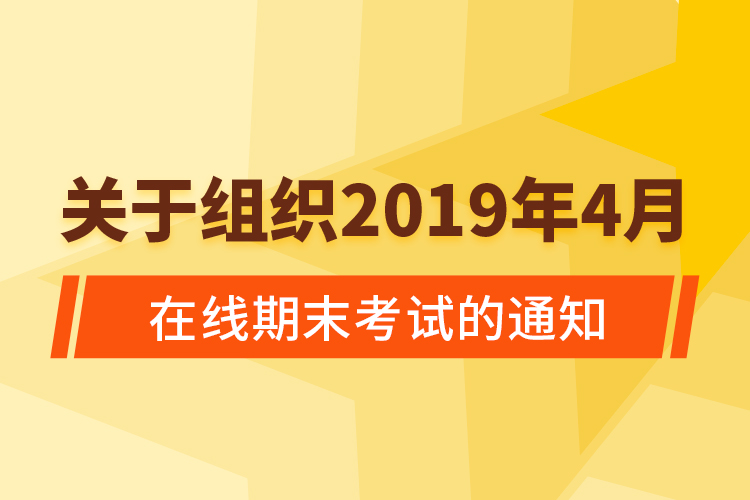 關(guān)于組織2019年4月在線期末考試的通知