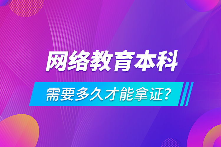 網絡教育本科需要多久才能拿證？