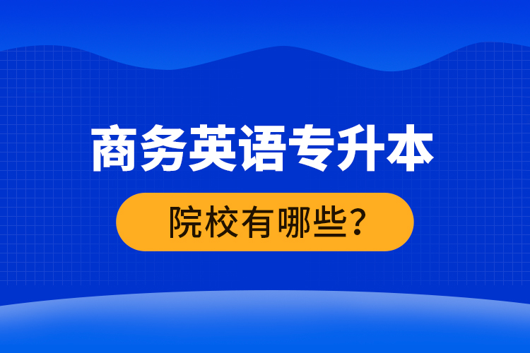 商務英語專升本院校有哪些？ 