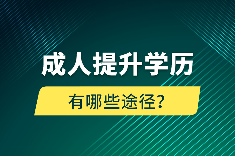 成人提升學(xué)歷有哪些途徑？