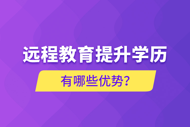 遠(yuǎn)程教育提升學(xué)歷有哪些優(yōu)勢(shì)？