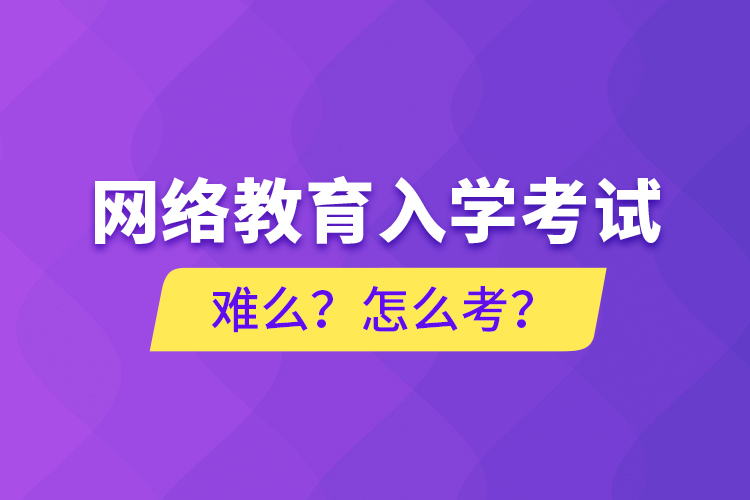 網(wǎng)絡(luò)教育入學(xué)考試難么？怎么考？